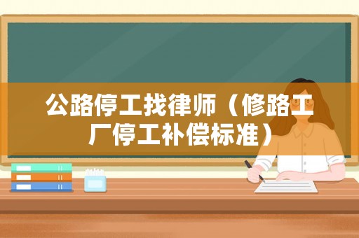 公路停工找律師（修路工廠停工補償標準）