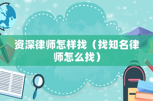 資深律師怎樣找（找知名律師怎么找）