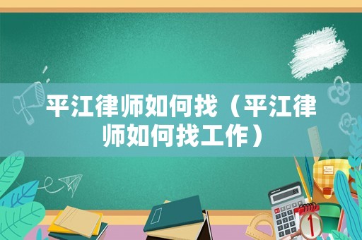 平江律師如何找（平江律師如何找工作）
