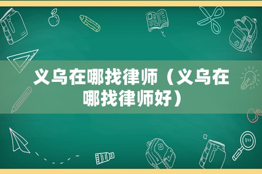 義烏在哪找律師（義烏在哪找律師好）