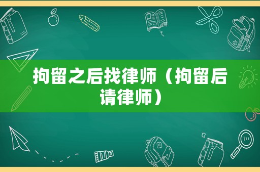 拘留之后找律師（拘留后請律師）