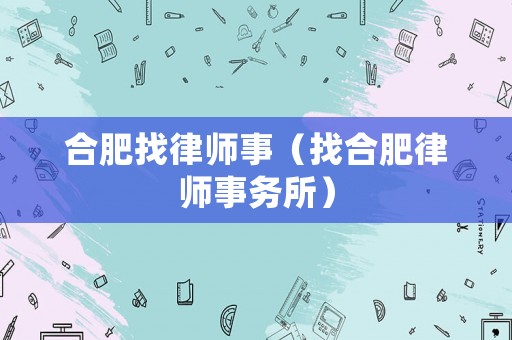 合肥找律師事（找合肥律師事務(wù)所）