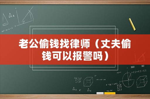 老公偷錢找律師（丈夫偷錢可以報警嗎）