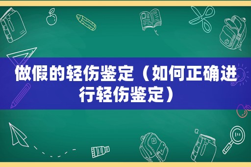做假的輕傷鑒定（如何正確進行輕傷鑒定）