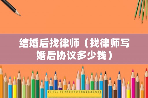 結(jié)婚后找律師（找律師寫婚后協(xié)議多少錢）