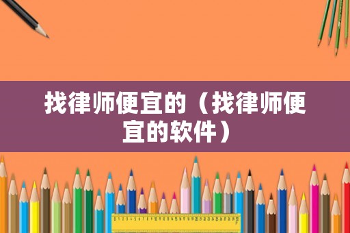 找律師便宜的（找律師便宜的軟件）