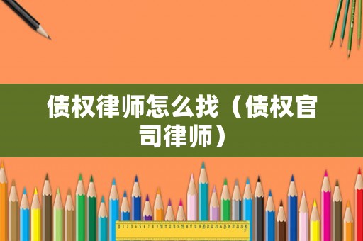 債權律師怎么找（債權官司律師）