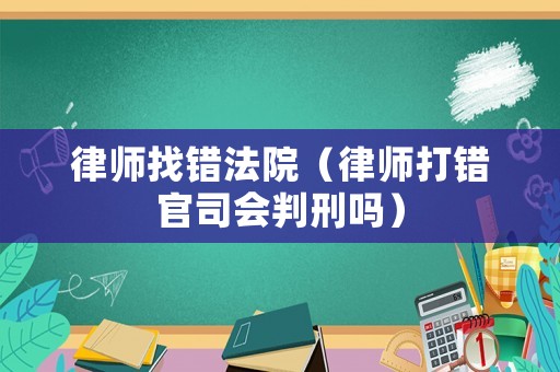 律師找錯法院（律師打錯官司會判刑嗎）