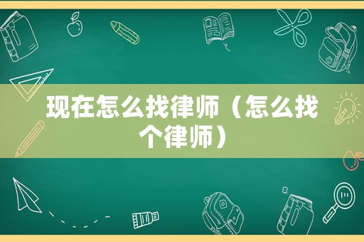 現在怎么找律師（怎么找個律師）