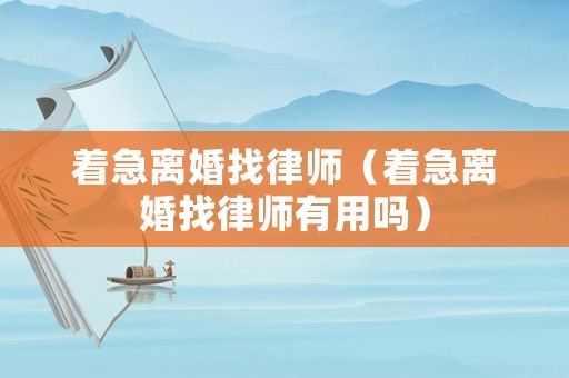 著急離婚找律師（著急離婚找律師有用嗎）