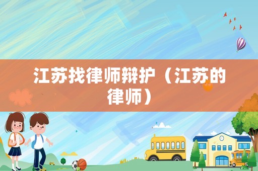江蘇找律師辯護（江蘇的律師）