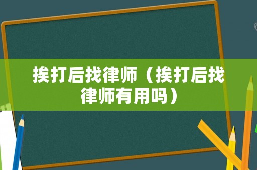 挨打后找律師（挨打后找律師有用嗎）