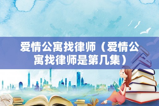 愛情公寓找律師（愛情公寓找律師是第幾集）