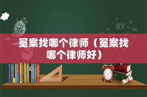 冤案找哪個律師（冤案找哪個律師好）