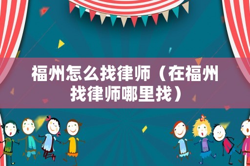 福州怎么找律師（在福州找律師哪里找）