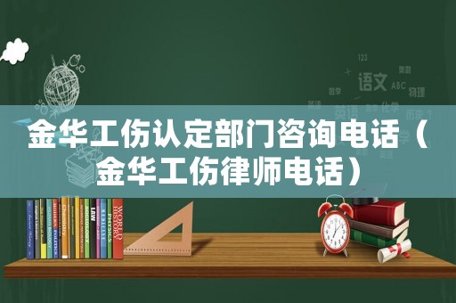金華工傷認定部門咨詢電話（金華工傷律師電話）