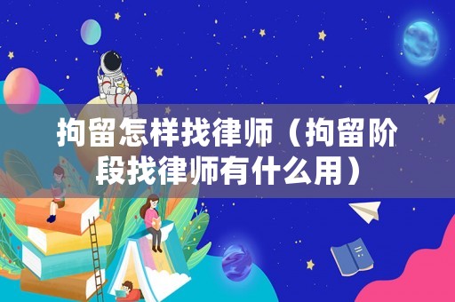 拘留怎樣找律師（拘留階段找律師有什么用）
