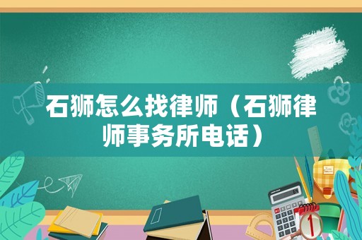 石獅怎么找律師（石獅律師事務所電話）