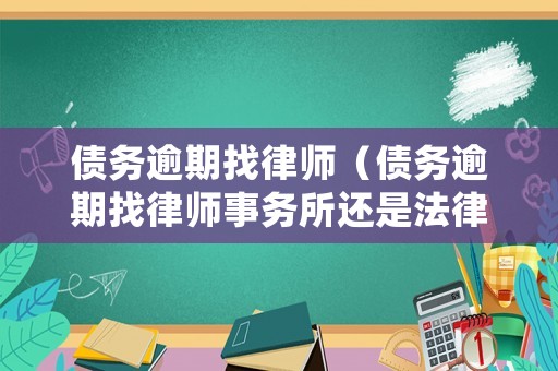 債務(wù)逾期找律師（債務(wù)逾期找律師事務(wù)所還是法律咨詢公司好?）