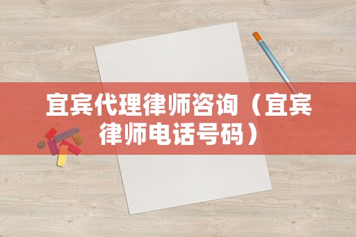 宜賓代理律師咨詢（宜賓律師電話號(hào)碼）