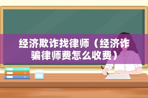 經濟欺詐找律師（經濟詐騙律師費怎么收費）
