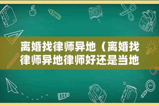 離婚找律師異地（離婚找律師異地律師好還是當地的好）