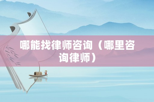 哪能找律師咨詢（哪里咨詢律師）