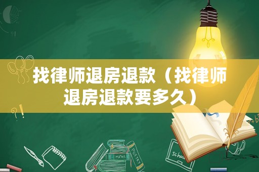找律師退房退款（找律師退房退款要多久）