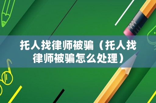 托人找律師被騙（托人找律師被騙怎么處理）