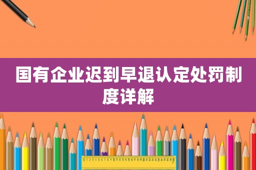 國有企業遲到早退認定處罰制度詳解