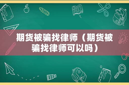 期貨被騙找律師（期貨被騙找律師可以嗎）