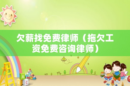 欠薪找免費律師（拖欠工資免費咨詢律師）