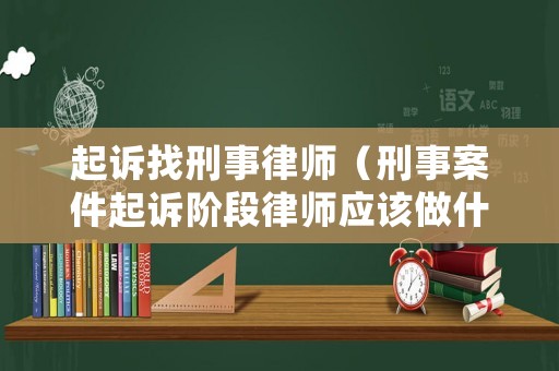 起訴找刑事律師（刑事案件起訴階段律師應該做什么工作）