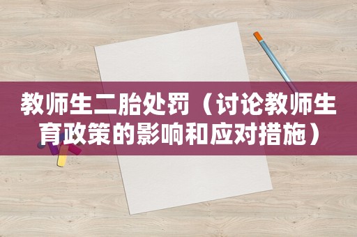 教師生二胎處罰（討論教師生育政策的影響和應(yīng)對(duì)措施）