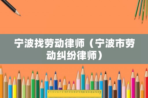寧波找勞動律師（寧波市勞動糾紛律師）