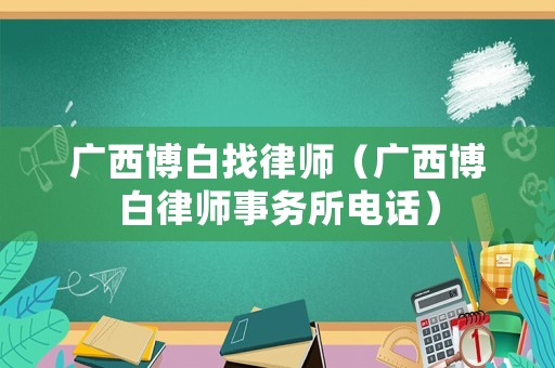 廣西博白找律師（廣西博白律師事務所電話）