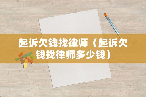 起訴欠錢找律師（起訴欠錢找律師多少錢）