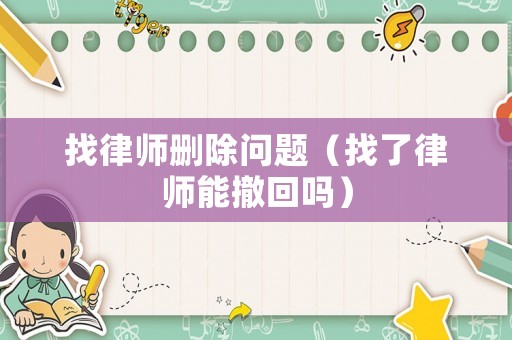 找律師刪除問題（找了律師能撤回嗎）