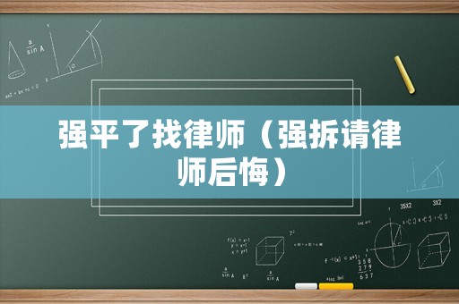 強(qiáng)平了找律師（強(qiáng)拆請(qǐng)律師后悔）