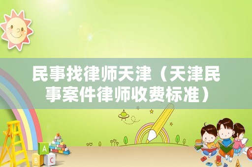 民事找律師天津（天津民事案件律師收費標(biāo)準(zhǔn)）