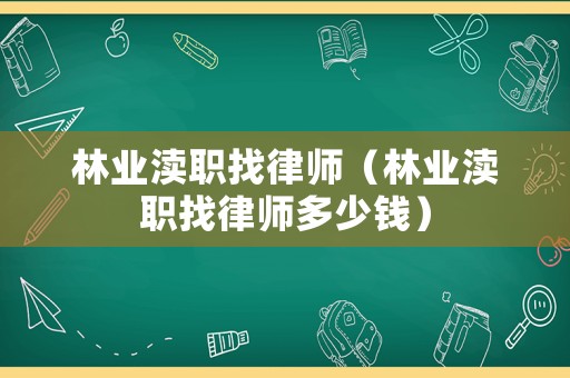 林業瀆職找律師（林業瀆職找律師多少錢）