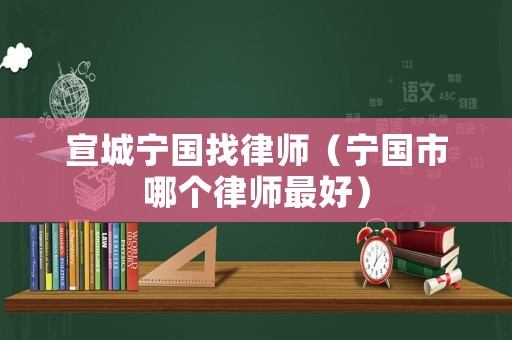 宣城寧國找律師（寧國市哪個律師最好）