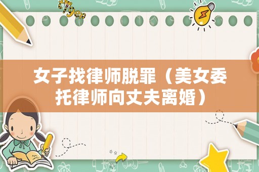 女子找律師脫罪（美女委托律師向丈夫離婚）