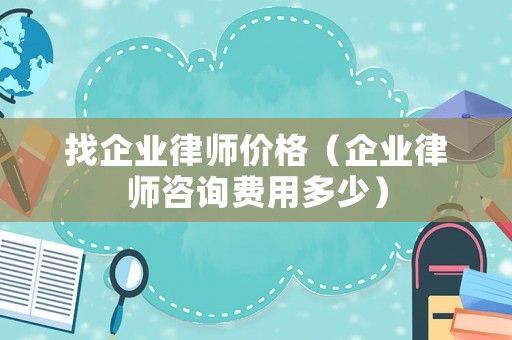 找企業(yè)律師價(jià)格（企業(yè)律師咨詢費(fèi)用多少）