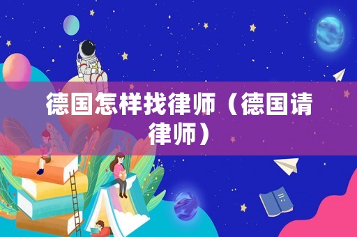 德國怎樣找律師（德國請律師）