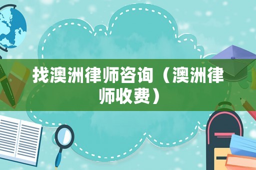 找澳洲律師咨詢（澳洲律師收費）