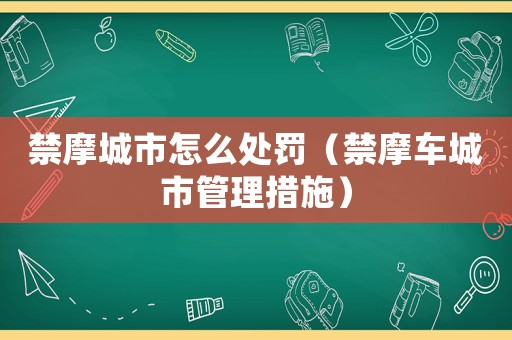 禁摩城市怎么處罰（禁摩車城市管理措施）