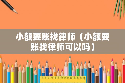 小額要賬找律師（小額要賬找律師可以嗎）