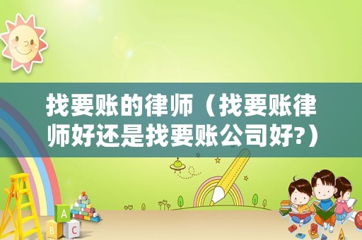 找要賬的律師（找要賬律師好還是找要賬公司好?）