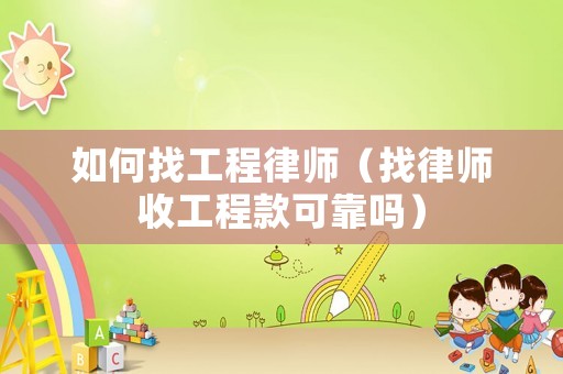 如何找工程律師（找律師收工程款可靠嗎）
